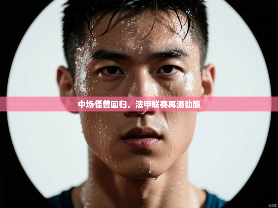 中场怪兽回归，法甲联赛再添劲旅  第1张