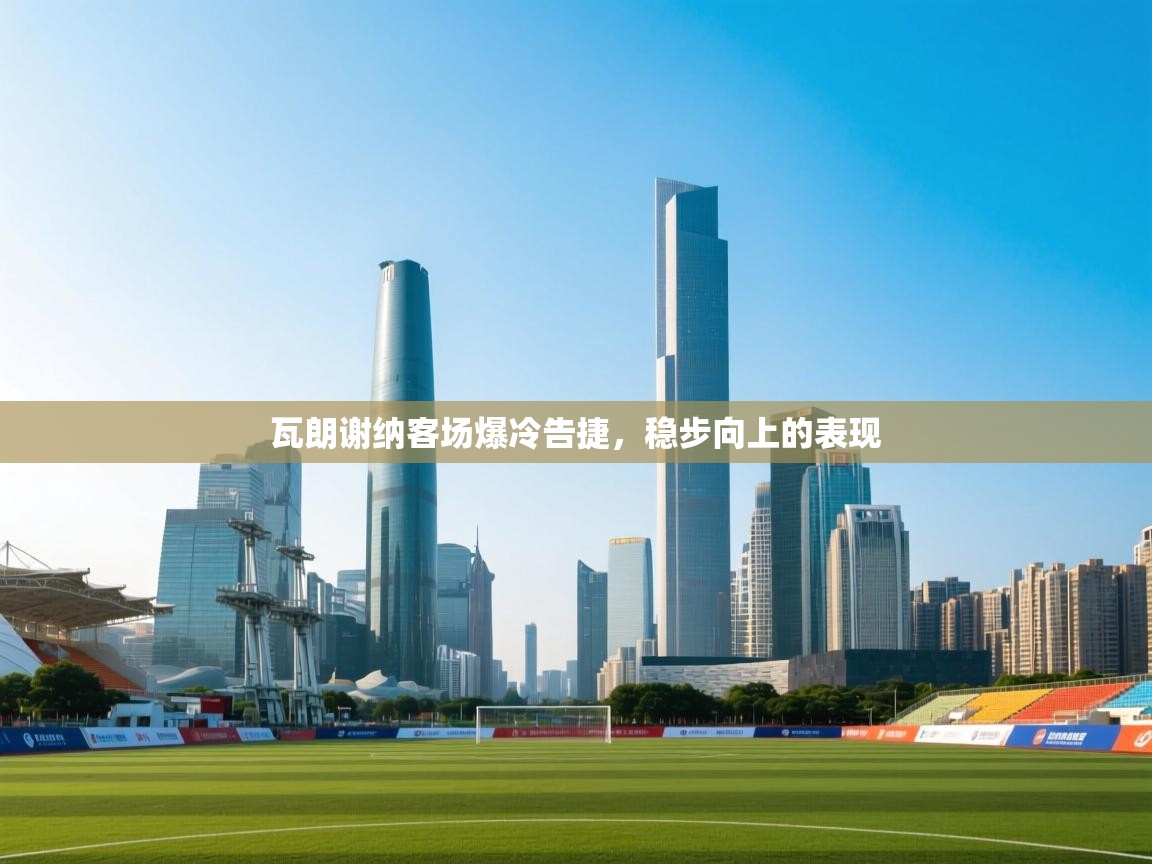 瓦朗谢纳客场爆冷告捷，稳步向上的表现