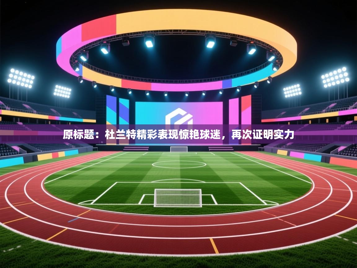 原标题：杜兰特精彩表现惊艳球迷，再次证明实力