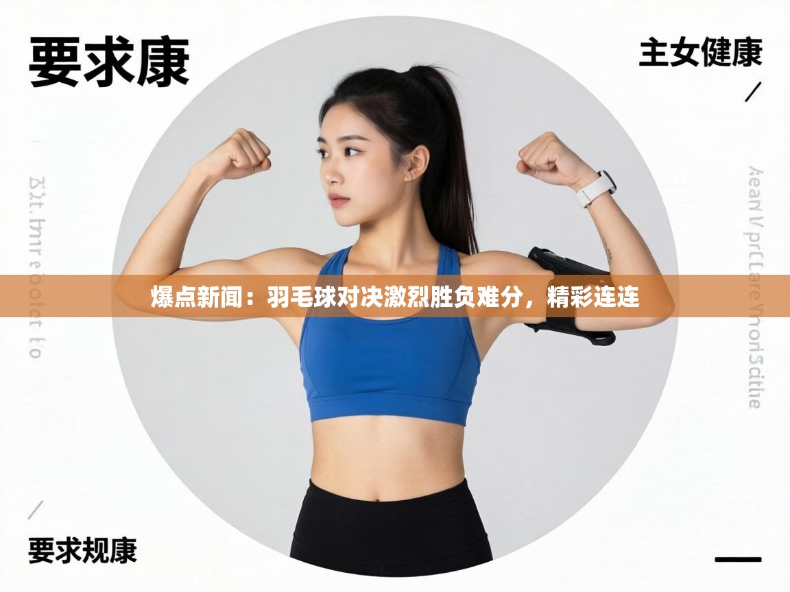 爆点新闻：羽毛球对决激烈胜负难分，精彩连连  第1张