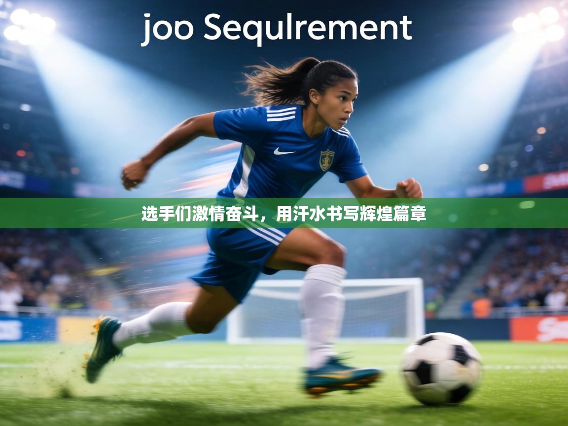 选手们激情奋斗，用汗水书写辉煌篇章